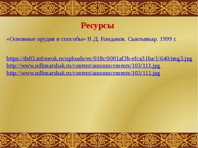 Ресурсы «Основные орудия и способы» Н.Д. Кондаков. Сыктывкар. 1999 г. https://ds03.infourok.ru/uploads/ex/018c/0001af3b-efca31ba/1/640/img3.jpg http://www.ndbmarshak.ru/content/announcements/103/111.jpg http://www.ndbmarshak.ru/content/announcements/103/111.jpg 