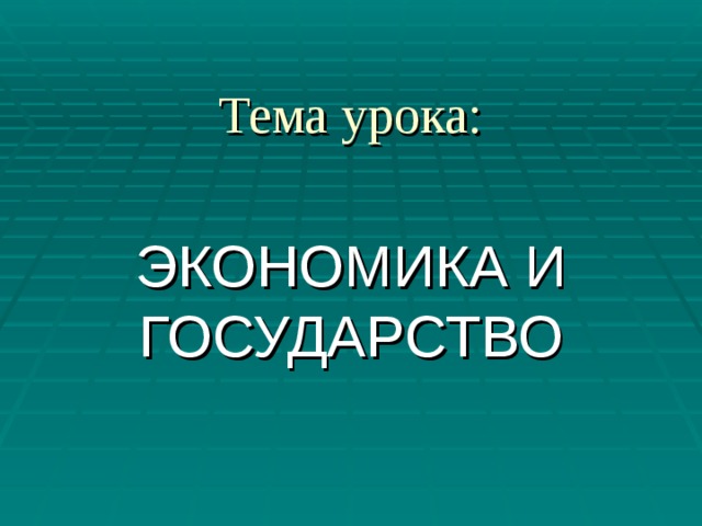 Тема урока: ЭКОНОМИКА И ГОСУДАРСТВО 