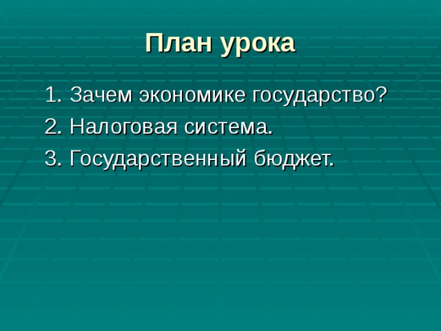 План урока  1. Зачем экономике государство?  2. Налоговая система.  3. Государственный бюджет. 