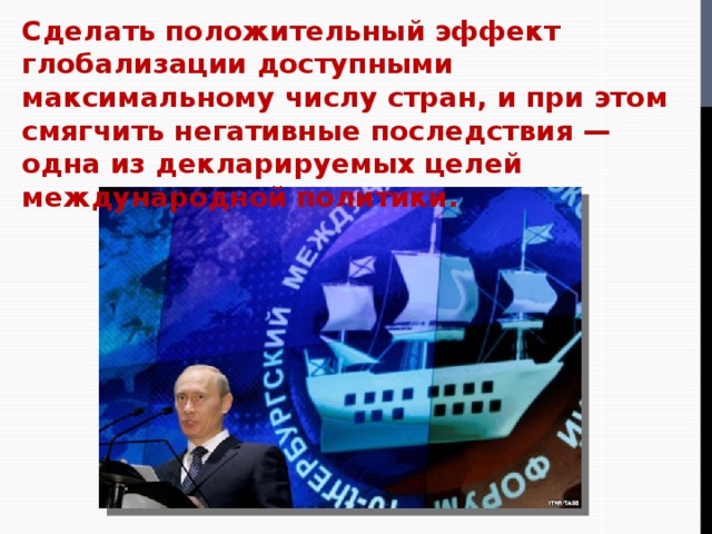 Сделать положительный эффект глобализации доступными максимальному числу стран, и при этом смягчить негативные последствия — одна из декларируемых целей международной политики. 