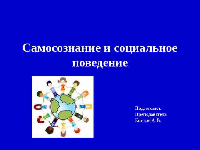 Самосознание и социальное поведение Подготовил: Преподаватель Костин А.В. 