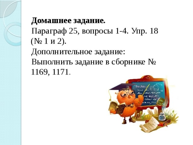 Домашнее задание. Параграф 25, вопросы 1-4. Упр. 18 (№ 1 и 2). Дополнительное задание: Выполнить задание в сборнике № 1169, 1171 . 