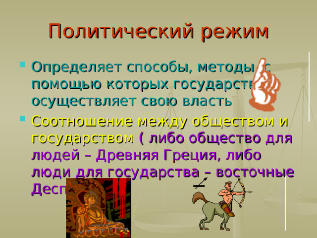 Политический режим Определяет способы, методы, с помощью которых государство осуществляет свою власть Соотношение между обществом и  государством  ( либо общество для людей – Древняя Греция, либо люди для государства – восточные Деспотии) 