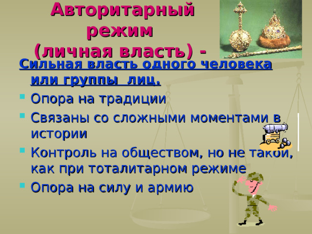 Авторитарный режим  (личная власть) -  Сильная власть одного человека или группы лиц. Опора на традиции Связаны со сложными моментами в истории Контроль на обществом, но не такой, как при тоталитарном режиме Опора на силу и армию  