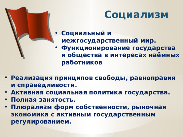 Социализм Социальный и межгосударственный мир. Функционирование государства и общества в интересах наёмных работников Реализация принципов свободы, равноправия и справедливости. Активная социальная политика государства. Полная занятость. Плюрализм форм собственности, рыночная экономика с активным государственным регулированием. 