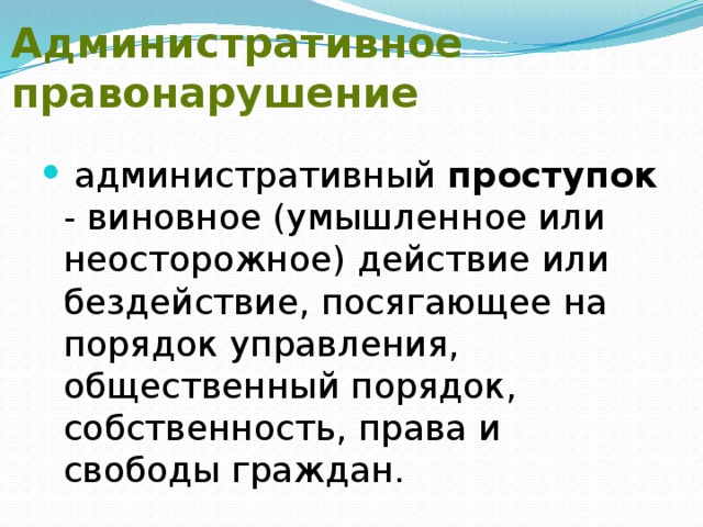 Административное правонарушение  административный проступок - виновное (умышленное или неосторожное) действие или бездействие, посягающее на порядок управления, общественный порядок, собственность, права и свободы граждан. 