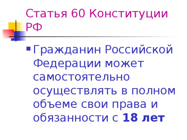 Статья 60 Конституции РФ Гражданин Российской Федерации может самостоятельно осуществлять в полном объеме свои права и обязанности с 18 лет 