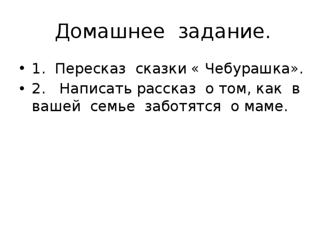 Домашнее задание. 1. Пересказ сказки « Чебурашка». 2. Написать рассказ о том, как в вашей семье заботятся о маме. 