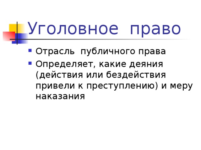Уголовное право Отрасль публичного права Определяет, какие деяния (действия или бездействия привели к преступлению) и меру наказания 