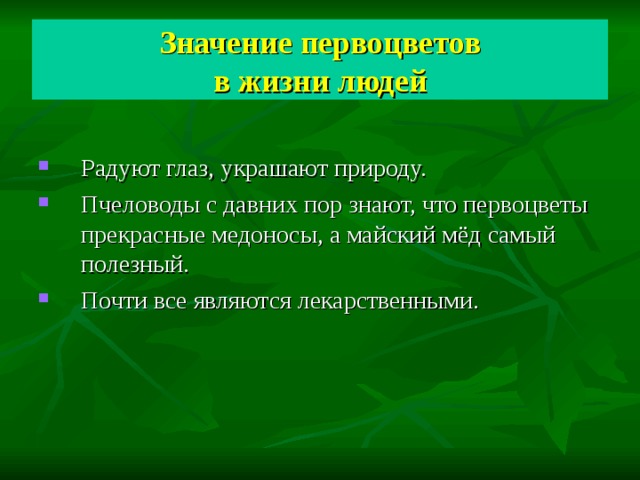 Значение первоцветов  в жизни людей Радуют глаз, украшают природу. Пчеловоды с давних пор знают, что первоцветы прекрасные медоносы, а майский мёд самый полезный. Почти все являются лекарственными. 