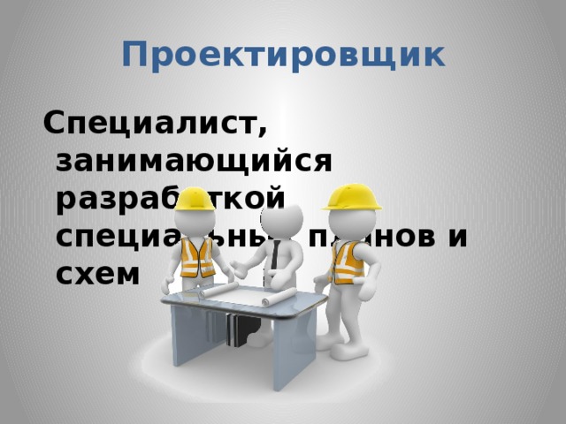 Проектировщик  Специалист, занимающийся разработкой специальных планов и схем 