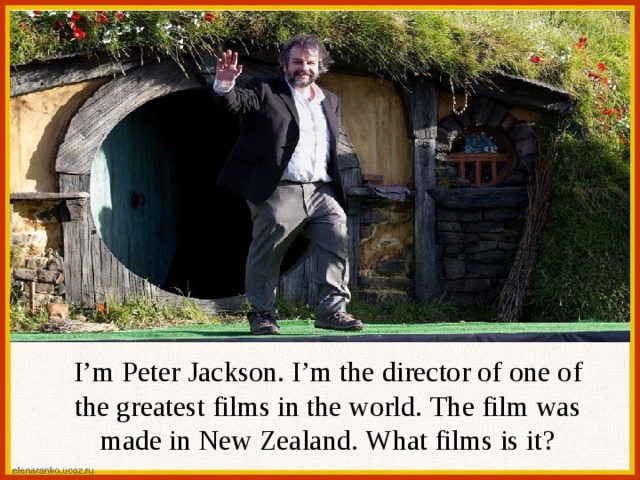 I’m Peter Jackson. I’m the director of one of the greatest films in the world. The film was made in New Zealand. What films is it? 