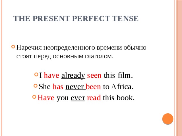The Present Perfect Tense Наречия неопределенного времени обычно стоят перед основным глаголом . I have  already  seen this film. She has  never been to Africa. Have you ever  read this book. 