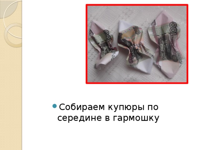 Собираем купюры по середине в гармошку 