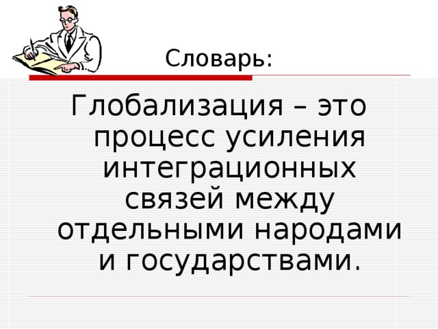 Словарь: Глобализация – это процесс усиления интеграционных связей между отдельными народами и государствами. 