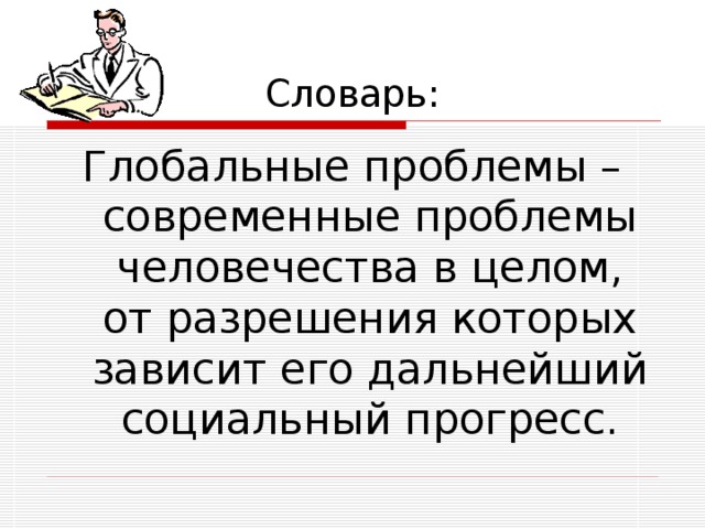Словарь: Глобальные проблемы – современные проблемы человечества в целом, от разрешения которых зависит его дальнейший социальный прогресс. 