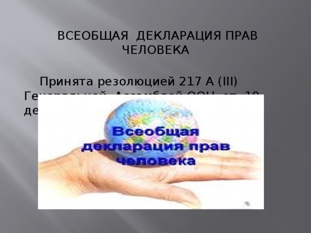 ВСЕОБЩАЯ ДЕКЛАРАЦИЯ ПРАВ ЧЕЛОВЕКА    Принята резолюцией 217 А (III) Генеральной Ассамблей ООН от 10 декабря 1948 года. 