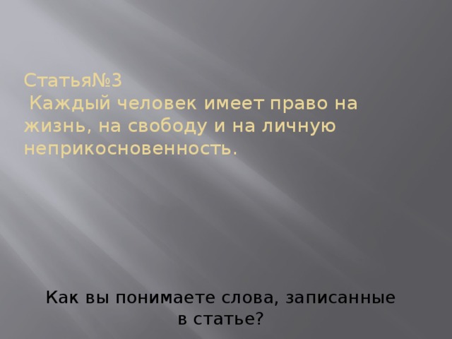 Статья№3  Каждый человек имеет право на жизнь, на свободу и на личную неприкосновенность. Как вы понимаете слова, записанные в статье? 