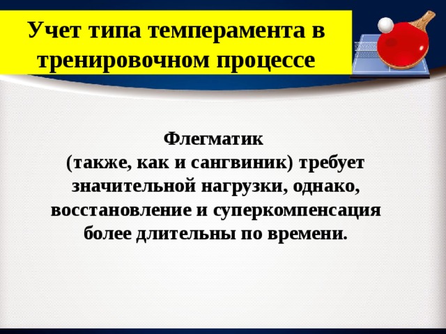 Учет типа темперамента в тренировочном процессе Флегматик (также, как и сангвиник) требует значительной нагрузки, однако, восстановление и суперкомпенсация более длительны по времени. 