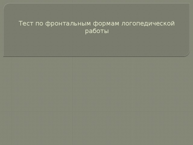 Тест по фронтальным формам логопедической работы 