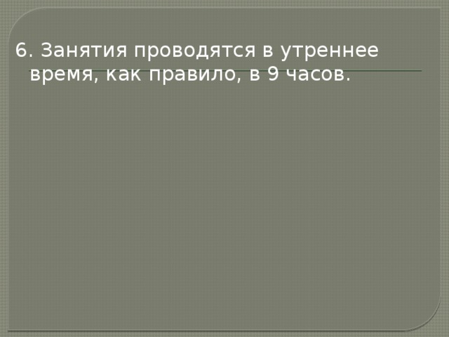 6. Занятия проводятся в утреннее время, как правило, в 9 часов. 