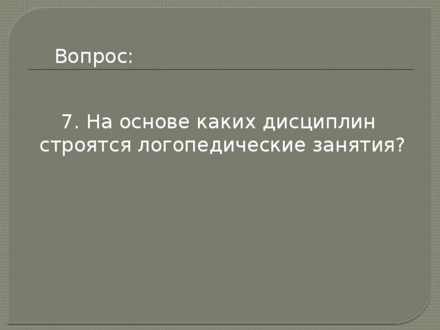Вопрос: 7. На основе каких дисциплин строятся логопедические занятия? 
