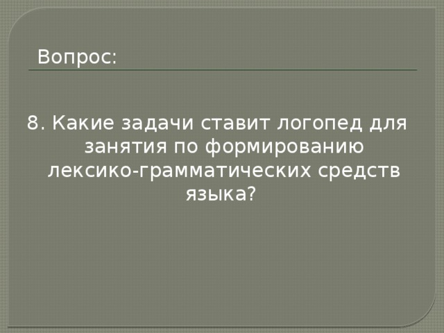 Вопрос: 8. Какие задачи ставит логопед для занятия по формированию лексико-грамматических средств языка? 