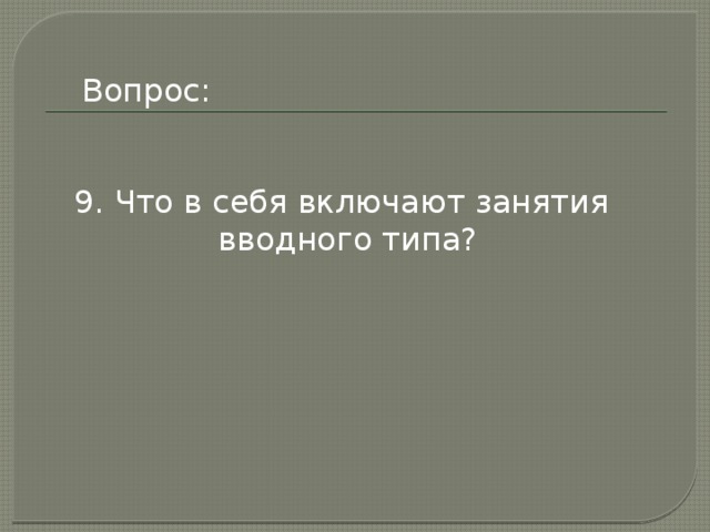Вопрос: 9. Что в себя включают занятия вводного типа? 