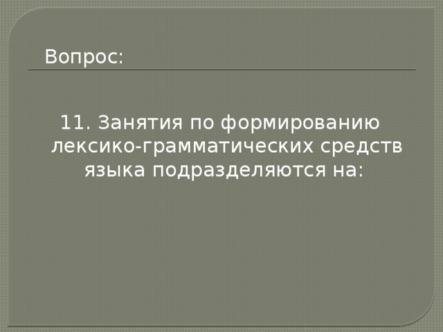 Вопрос: 11. Занятия по формированию лексико-грамматических средств языка подразделяются на: 