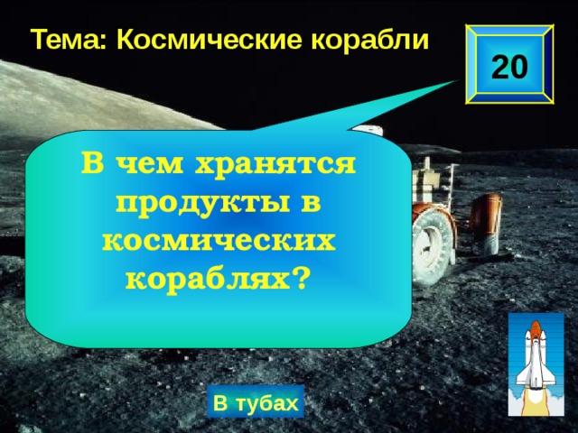 Тема: Космические корабли 20 В чем хранятся продукты в космических кораблях? В тубах 