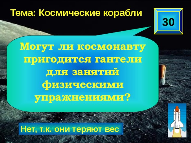 Тема: Космические корабли 30 Могут ли космонавту пригодится гантели для занятий физическими упражнениями? Нет, т.к. они теряют вес  