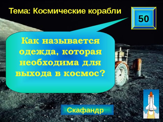 Тема: Космические корабли 50 Как называется одежда, которая необходима для выхода в космос? Скафандр  