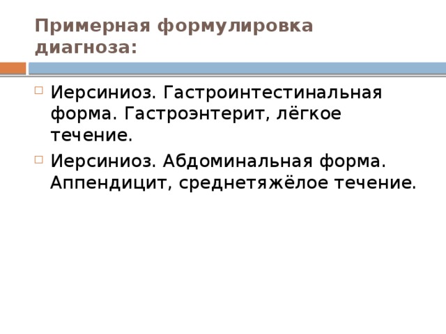 Примерная формулировка диагноза: Иерсиниоз. Гастроинтестинальная форма. Гастроэнтерит, лёгкое течение. Иерсиниоз. Абдоминальная форма. Аппендицит, среднетяжёлое течение. 
