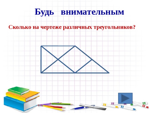 Будь внимательным  Сколько на чертеже различных треугольников? 