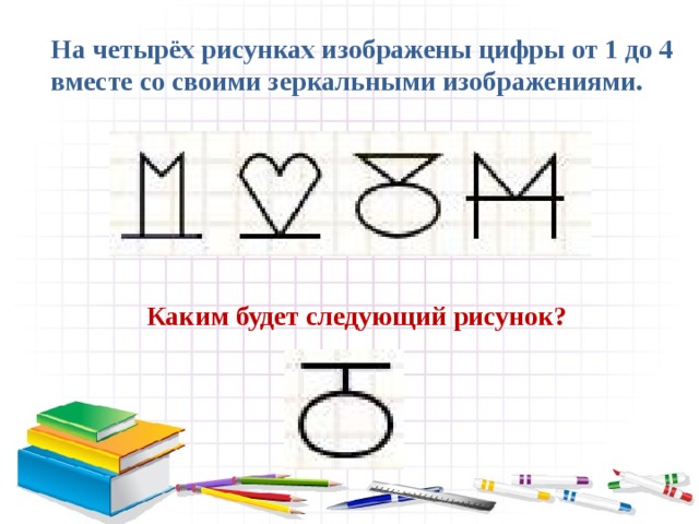 На четырёх рисунках изображены цифры от 1 до 4 вместе со своими зеркальными изображениями. Каким будет следующий рисунок? 