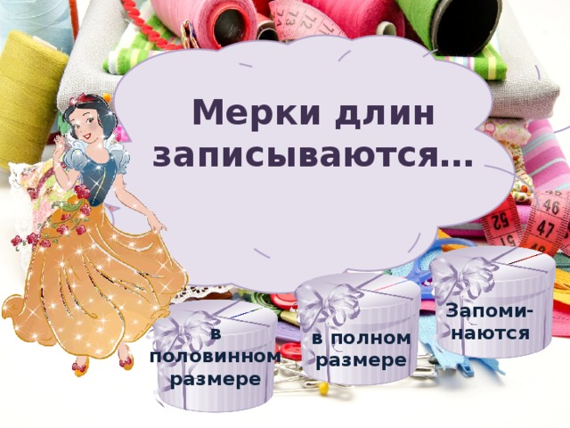 Мерки длин записываются…  Запоми-наются в половинном размере в полном размере 