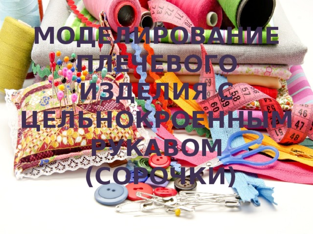 Моделирование  плечевого изделия с цельнокроенным рукавом  (сорочки)    