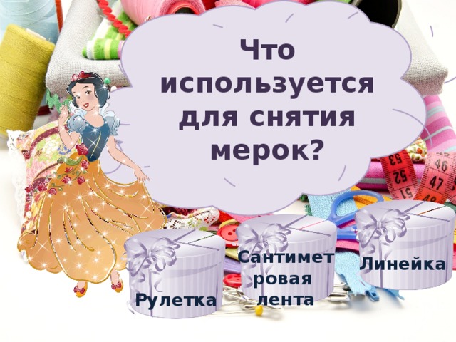 Что используется для снятия мерок? Сантиметровая лента Линейка  Рулетка 