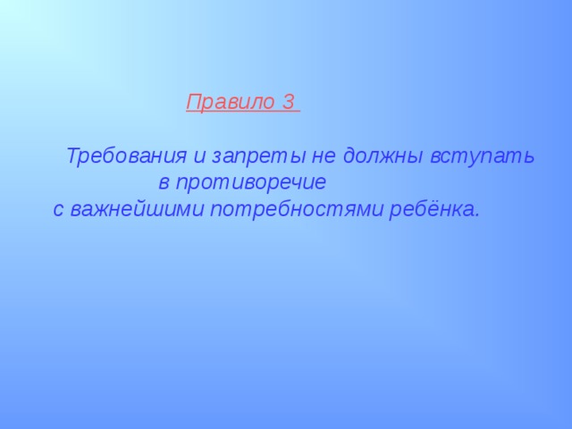  Правило 3    Требования и запреты не должны вступать  в противоречие  с важнейшими потребностями ребёнка.  