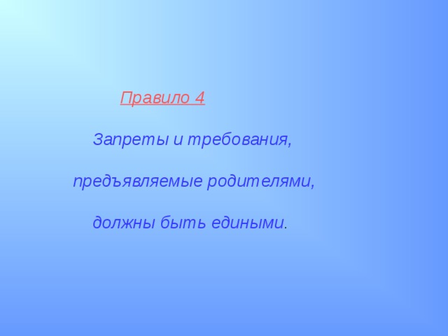  Правило 4    Запреты и требования,  предъявляемые родителями,   должны быть едиными . 
