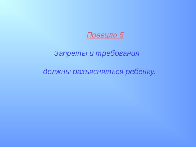  Правило 5    Запреты и требования   должны разъясняться ребёнку.  