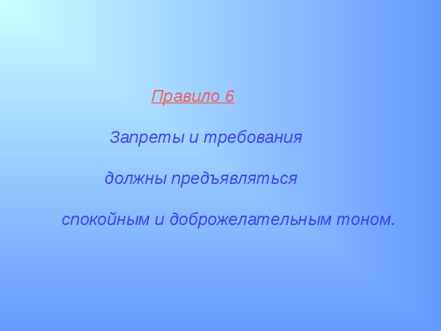  Правило 6    Запреты и требования   должны предъявляться   спокойным и доброжелательным тоном. 