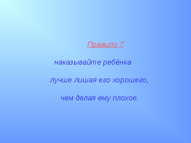  Правило 7    наказывайте ребёнка   лучше лишая его хорошего,   чем делая ему плохое .  