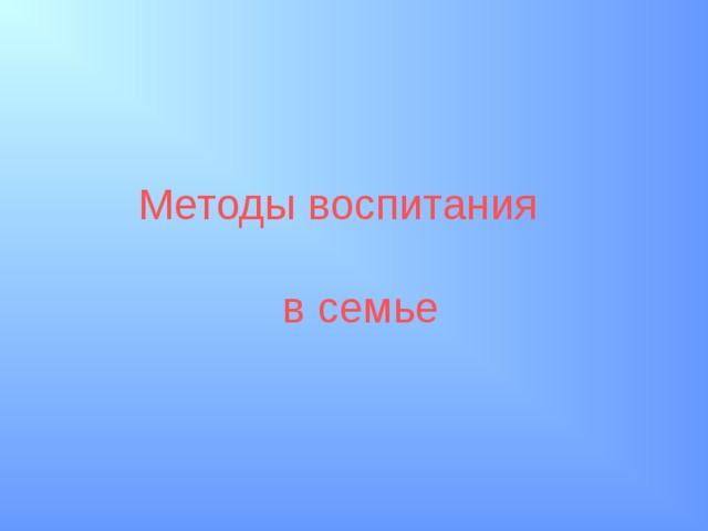 Методы воспитания  в семье 