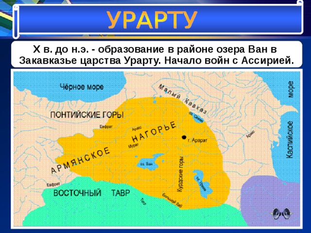 X в. до н.э. - образование в районе озера Ван в Закавказье царства Урарту. Начало войн с Ассирией. 