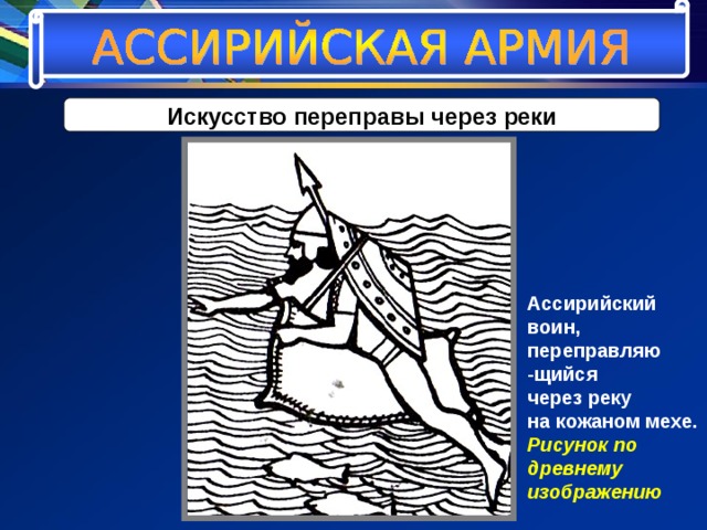 Искусство переправы через реки Ассирийский воин, переправляю -щийся через реку на кожаном мехе. Рисунок по древнему изображению 
