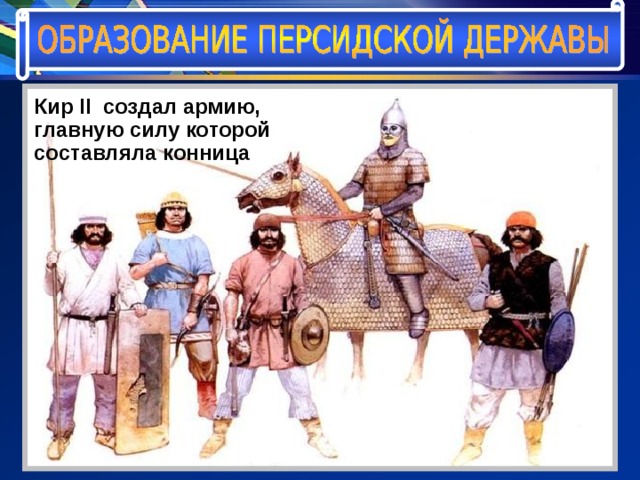 Кир II создал армию, главную силу которой составляла конница 