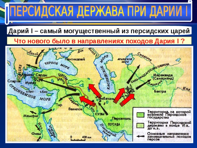 Дарий I – самый могущественный из персидских царей Что нового было в направлениях походов Дария I ? 