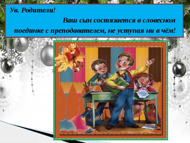 Ув. Родители! Ваш сын состязается в словесном поединке с преподавателем, не уступая ни в чём! 