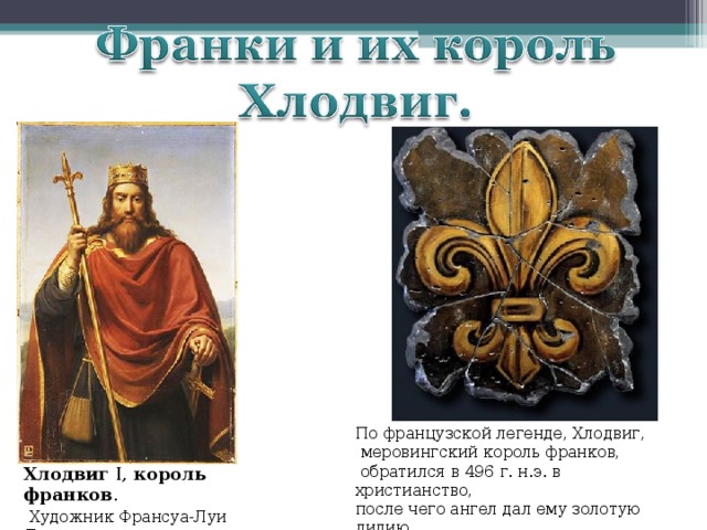 По французской легенде, Хлодвиг,  меровингский король франков,  обратился в 496 г. н.э. в христианство, после чего ангел дал ему золотую лилию  в знак его очищения Хлодвиг I, король  франков .  Художник Франсуа-Луи Дежюин 